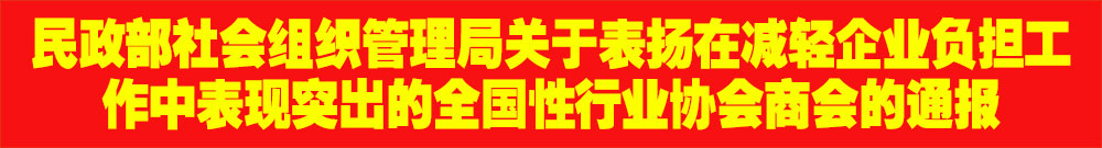 ?民政部社會組織管理局關于表揚在減輕企業(yè)負擔工作中表現突出的全國性行業(yè)協會商會的通報